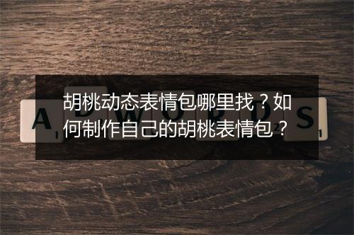 胡桃动态表情包哪里找?如何制作自己的胡桃表情包?