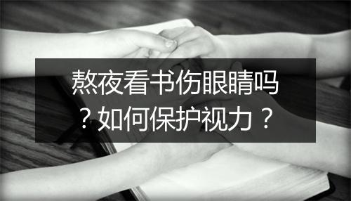 熬夜看书伤眼睛吗?如何保护视力?