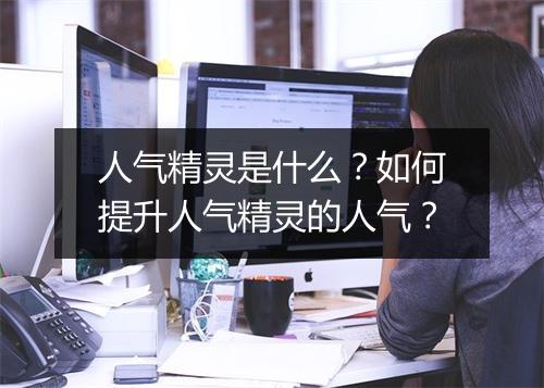 人气精灵是什么?如何提升人气精灵的人气?