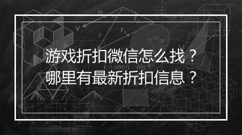 游戏折扣微信怎么找?哪里有最新折扣信息?