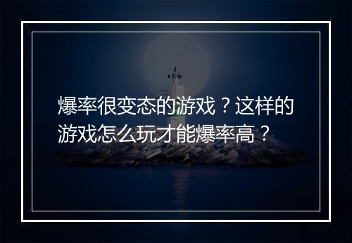 爆率很变态的游戏?这样的游戏怎么玩才能爆率高?