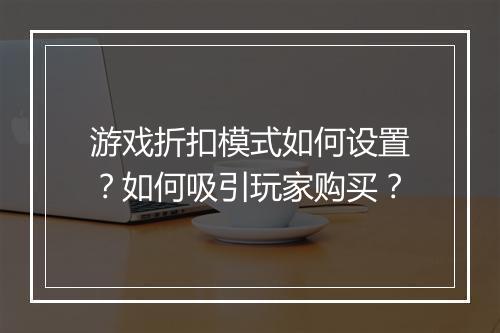游戏折扣模式如何设置？如何吸引玩家购买？