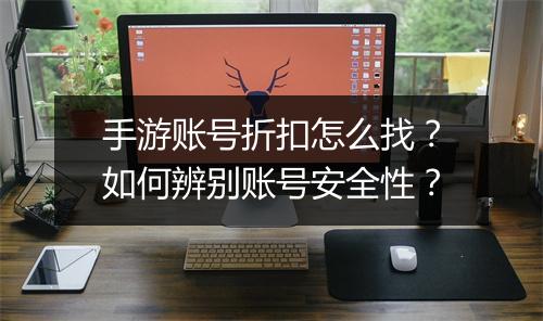 手游账号折扣怎么找？如何辨别账号安全性？