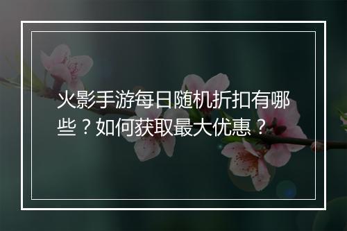火影手游每日随机折扣有哪些?如何获取最大优惠?