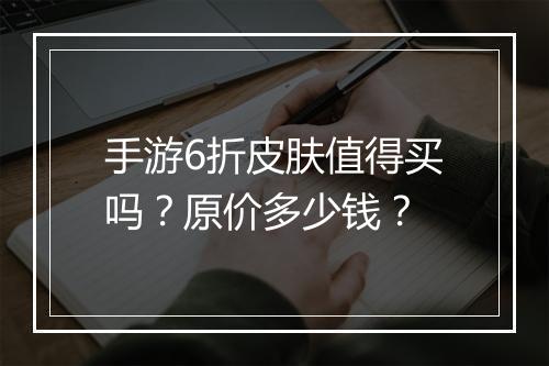 手游6折皮肤值得买吗?原价多少钱?