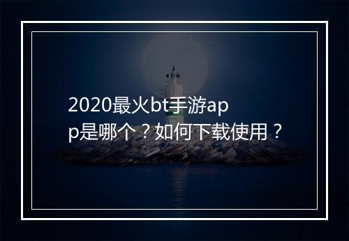2020最火bt手游app是哪个?如何下载使用?
