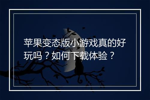苹果变态版小游戏真的好玩吗?如何下载体验?