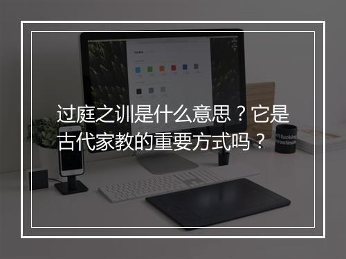过庭之训是什么意思？它是古代家教的重要方式吗？