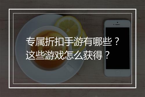 专属折扣手游有哪些?这些游戏怎么获得?