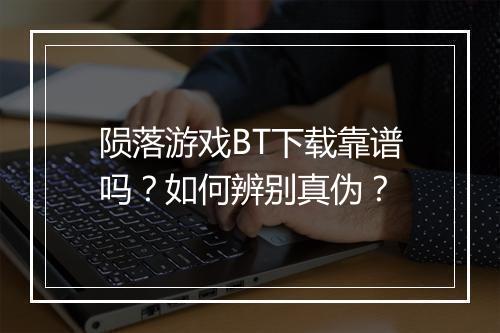 陨落游戏BT下载靠谱吗？如何辨别真伪？