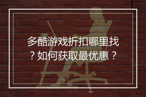 多酷游戏折扣哪里找?如何获取最优惠?