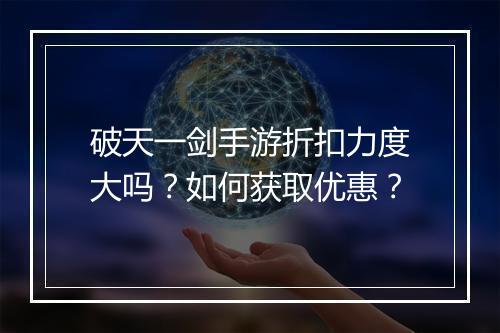 破天一剑手游折扣力度大吗?如何获取优惠?