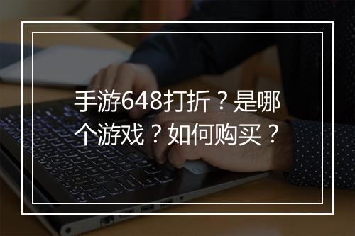 手游648打折?是哪个游戏?如何购买?