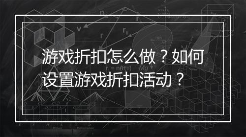 游戏折扣怎么做?如何设置游戏折扣活动?