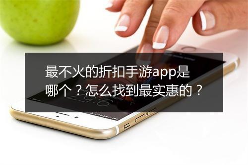 最不火的折扣手游app是哪个?怎么找到最实惠的?