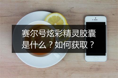 赛尔号炫彩精灵胶囊是什么?如何获取?