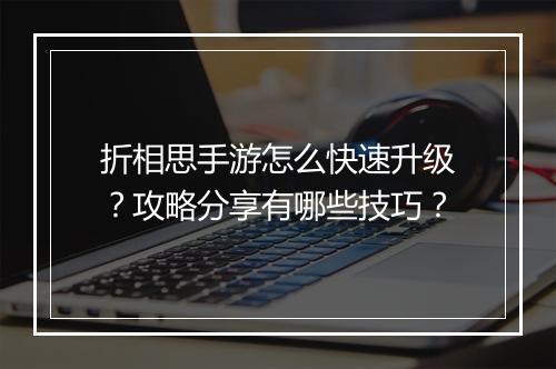 折相思手游怎么快速升级？攻略分享有哪些技巧？