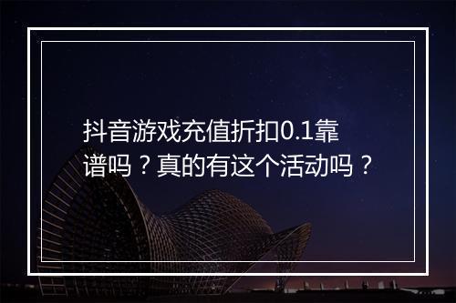 抖音游戏充值折扣0.1靠谱吗?真的有这个活动吗?