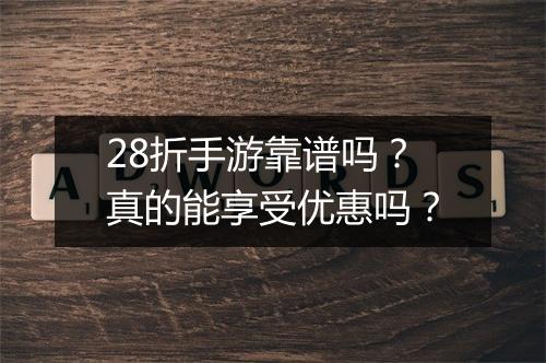 28折手游靠谱吗？真的能享受优惠吗？