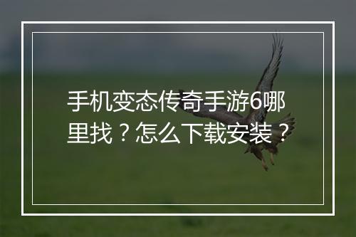 手机变态传奇手游6哪里找?怎么下载安装?