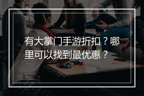 有大掌门手游折扣?哪里可以找到最优惠?