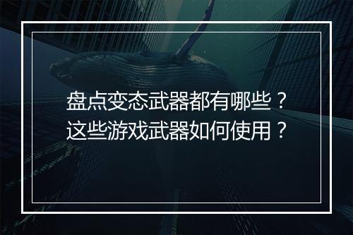 盘点变态武器都有哪些?这些游戏武器如何使用?
