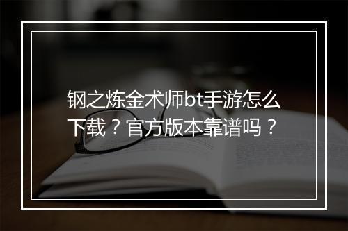 钢之炼金术师bt手游怎么下载?官方版本靠谱吗?