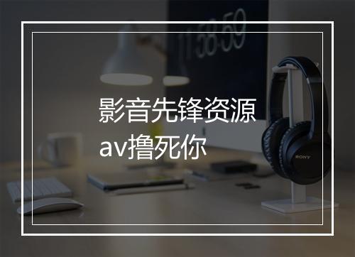 影音先锋资源av撸死你
