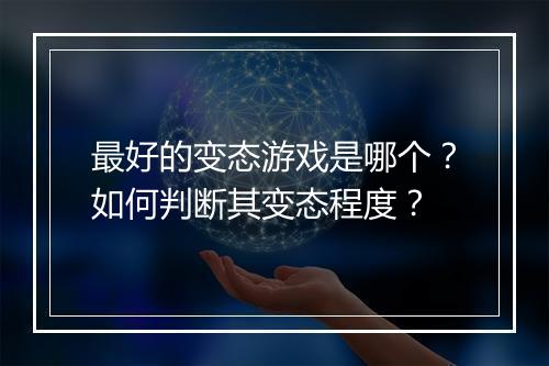 最好的变态游戏是哪个？如何判断其变态程度？