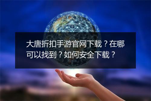 大唐折扣手游官网下载？在哪可以找到？如何安全下载？