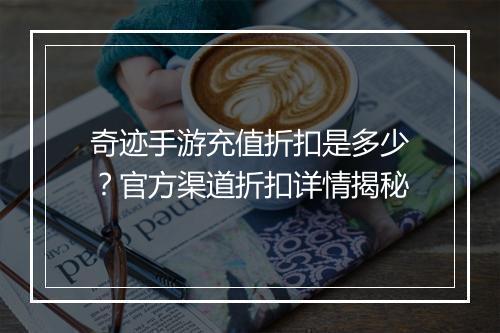 奇迹手游充值折扣是多少?官方渠道折扣详情揭秘