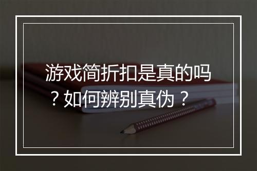 游戏简折扣是真的吗?如何辨别真伪?