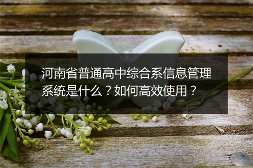 河南省普通高中综合系信息管理系统是什么?如何高效使用?