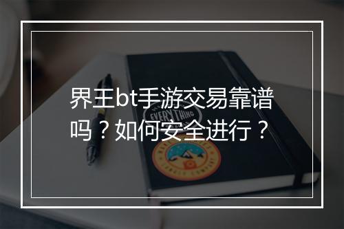 界王bt手游交易靠谱吗?如何安全进行?