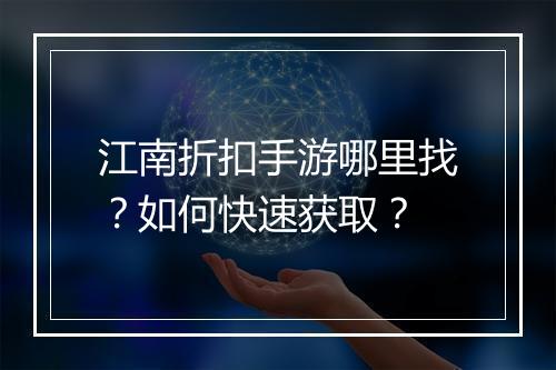 江南折扣手游哪里找?如何快速获取?