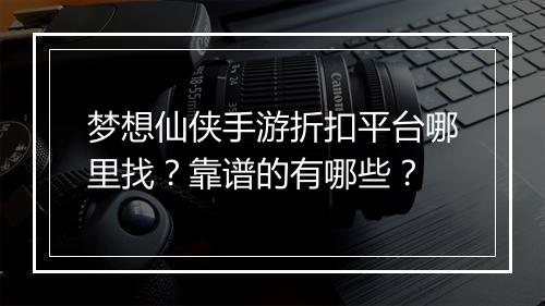 梦想仙侠手游折扣平台哪里找?靠谱的有哪些?