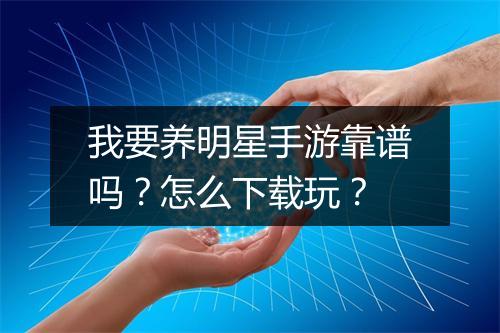我要养明星手游靠谱吗?怎么下载玩?