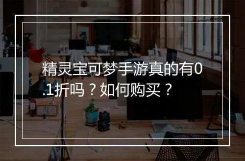 精灵宝可梦手游真的有0.1折吗?如何购买?