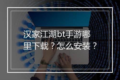 汉家江湖bt手游哪里下载?怎么安装?