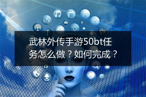 武林外传手游50bt任务怎么做?如何完成?
