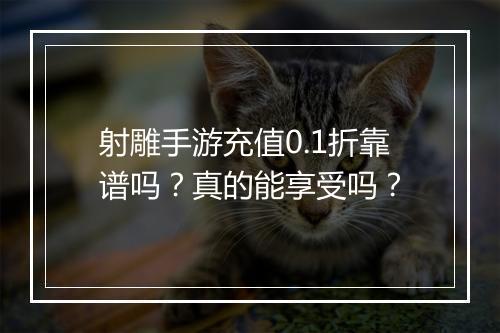射雕手游充值0.1折靠谱吗?真的能享受吗?