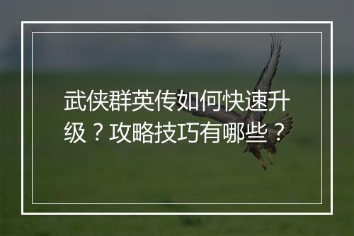 武侠群英传如何快速升级?攻略技巧有哪些?