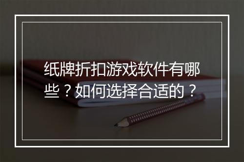 纸牌折扣游戏软件有哪些?如何选择合适的?