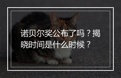 诺贝尔奖公布了吗?揭晓时间是什么时候?