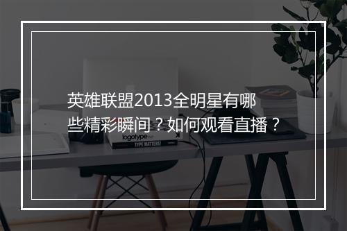 英雄联盟2013全明星有哪些精彩瞬间?如何观看直播?