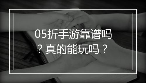 05折手游靠谱吗？真的能玩吗？