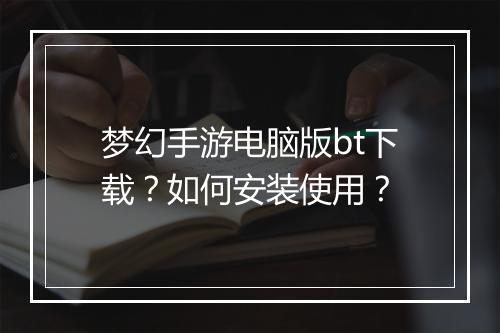 梦幻手游电脑版bt下载?如何安装使用?