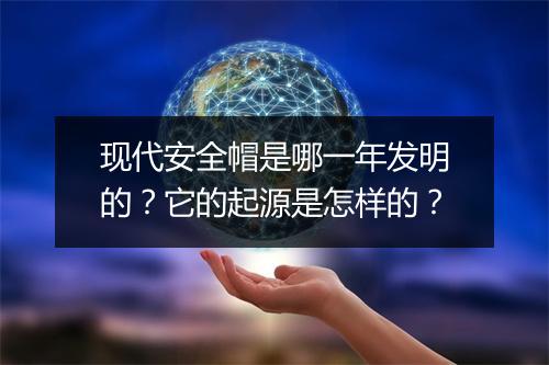 现代安全帽是哪一年发明的?它的起源是怎样的?
