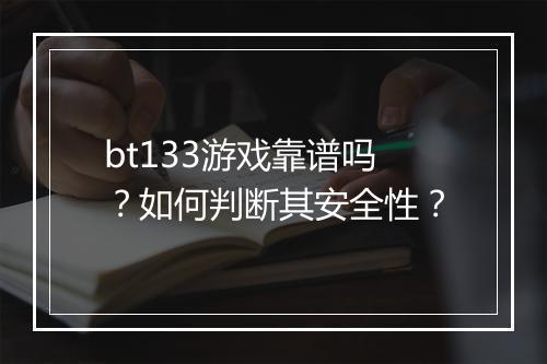 bt133游戏靠谱吗?如何判断其安全性?