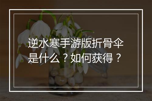 逆水寒手游版折骨伞是什么?如何获得?